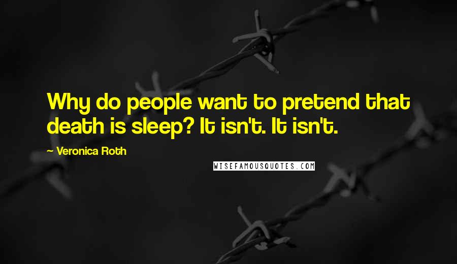 Veronica Roth Quotes: Why do people want to pretend that death is sleep? It isn't. It isn't.