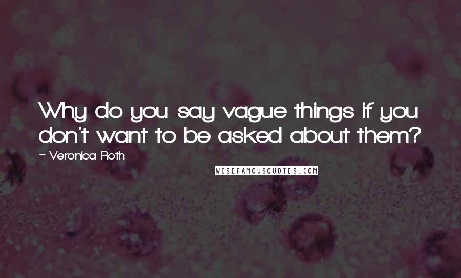 Veronica Roth Quotes: Why do you say vague things if you don't want to be asked about them?