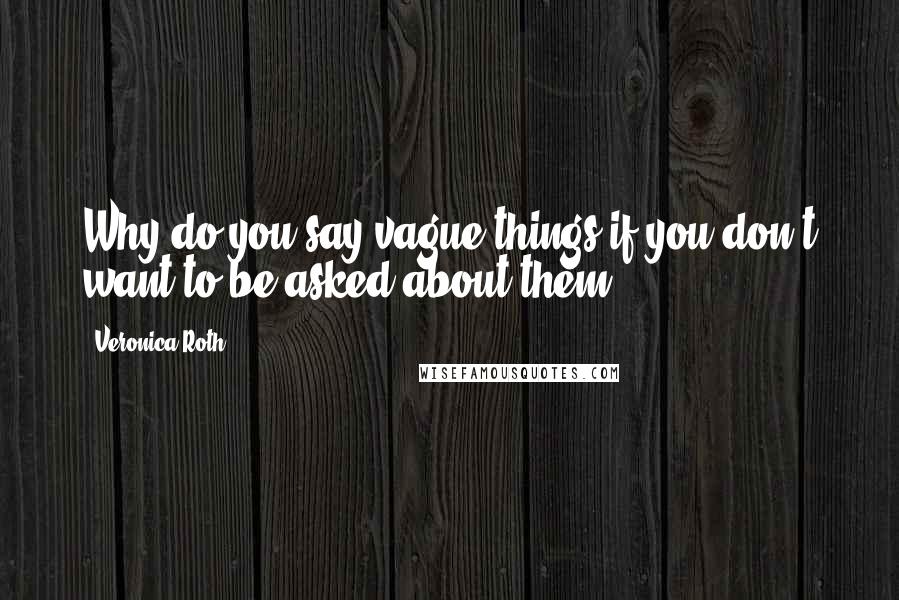 Veronica Roth Quotes: Why do you say vague things if you don't want to be asked about them?