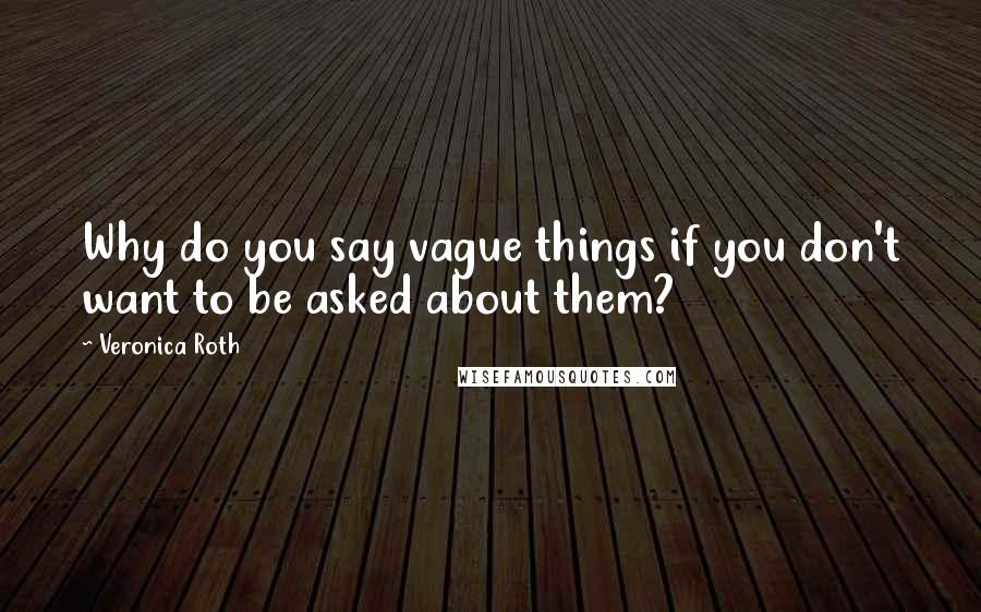 Veronica Roth Quotes: Why do you say vague things if you don't want to be asked about them?