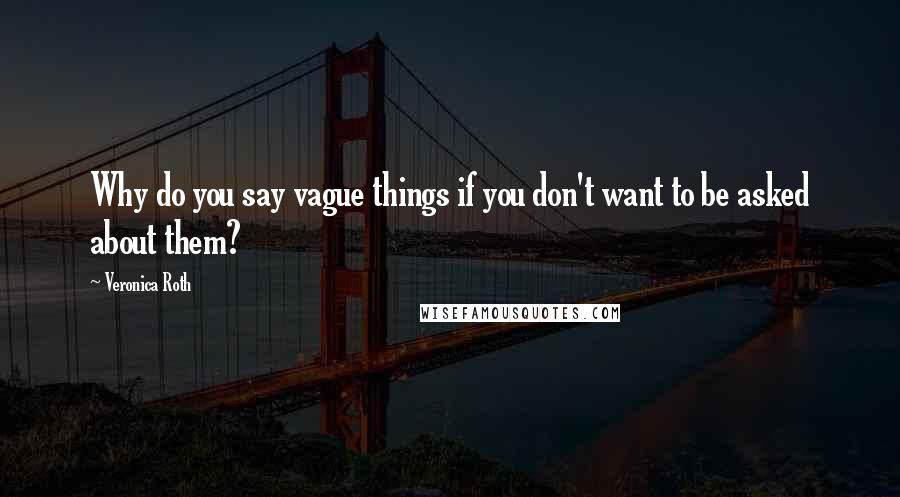 Veronica Roth Quotes: Why do you say vague things if you don't want to be asked about them?