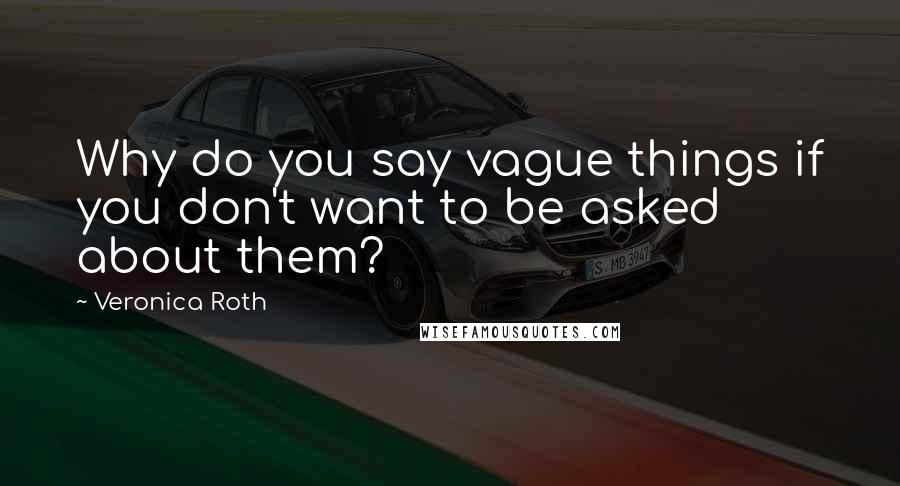 Veronica Roth Quotes: Why do you say vague things if you don't want to be asked about them?