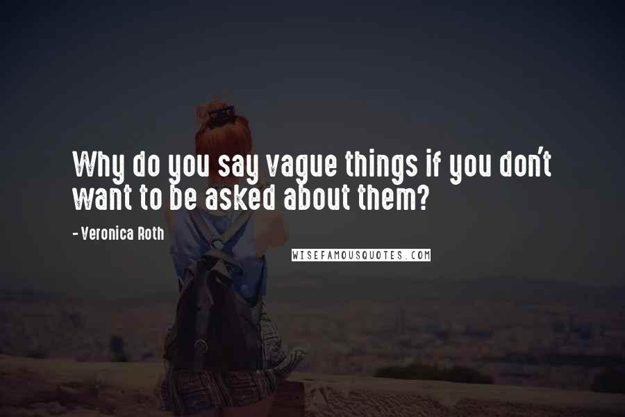 Veronica Roth Quotes: Why do you say vague things if you don't want to be asked about them?