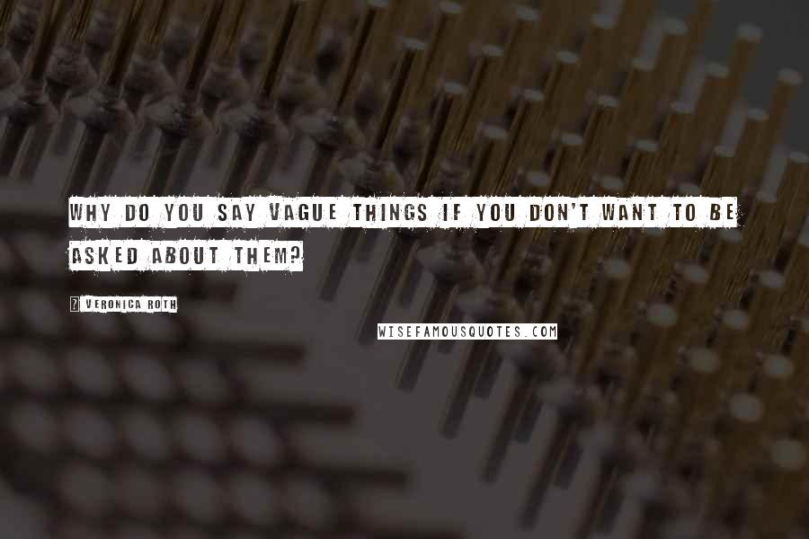 Veronica Roth Quotes: Why do you say vague things if you don't want to be asked about them?