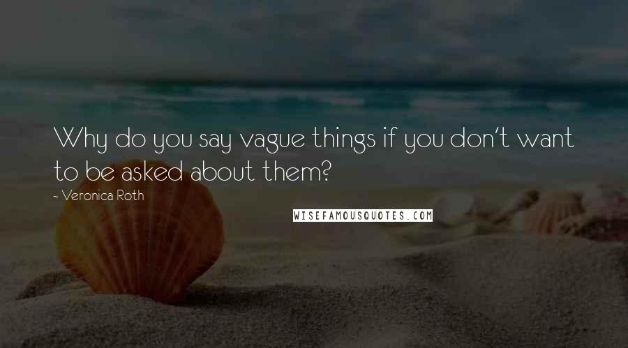 Veronica Roth Quotes: Why do you say vague things if you don't want to be asked about them?