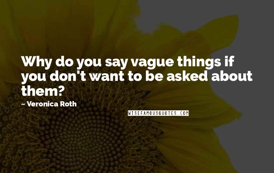 Veronica Roth Quotes: Why do you say vague things if you don't want to be asked about them?