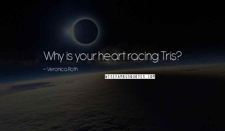 Veronica Roth Quotes: Why is your heart racing Tris?