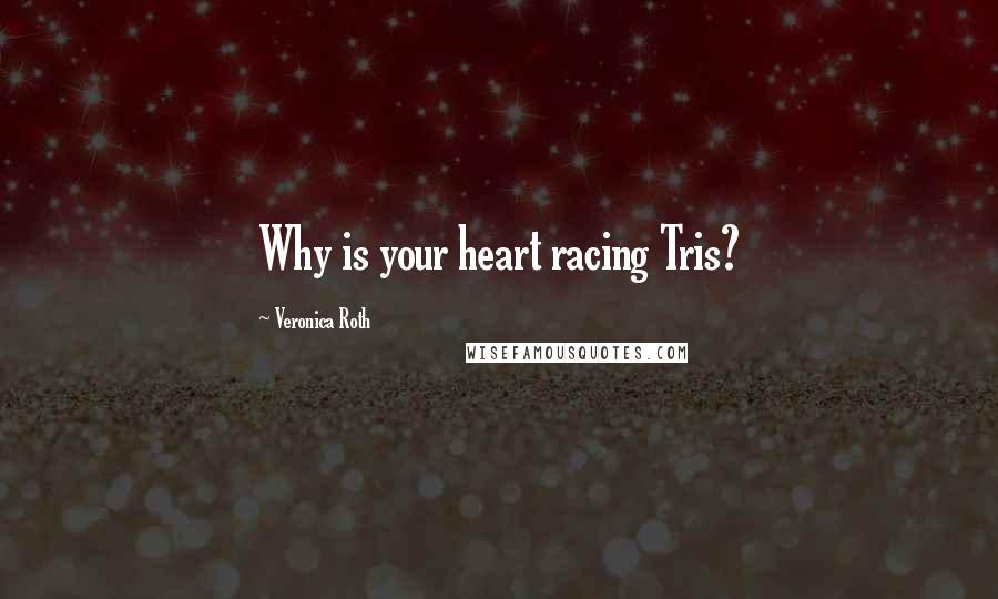 Veronica Roth Quotes: Why is your heart racing Tris?