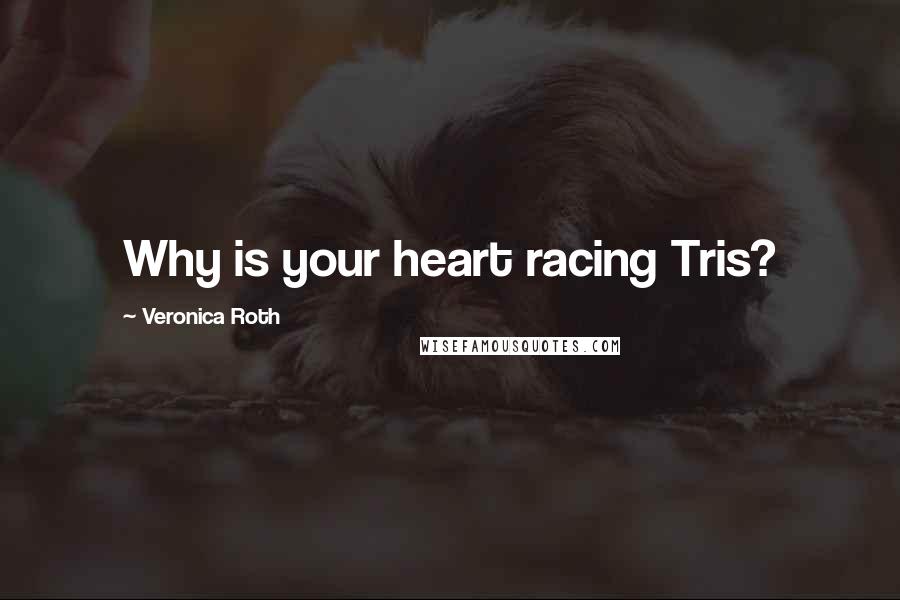 Veronica Roth Quotes: Why is your heart racing Tris?