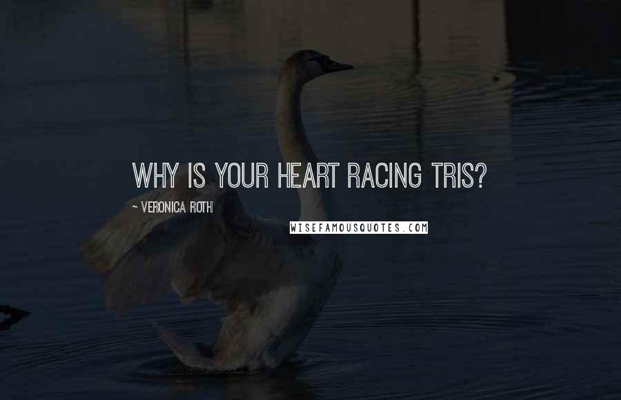 Veronica Roth Quotes: Why is your heart racing Tris?