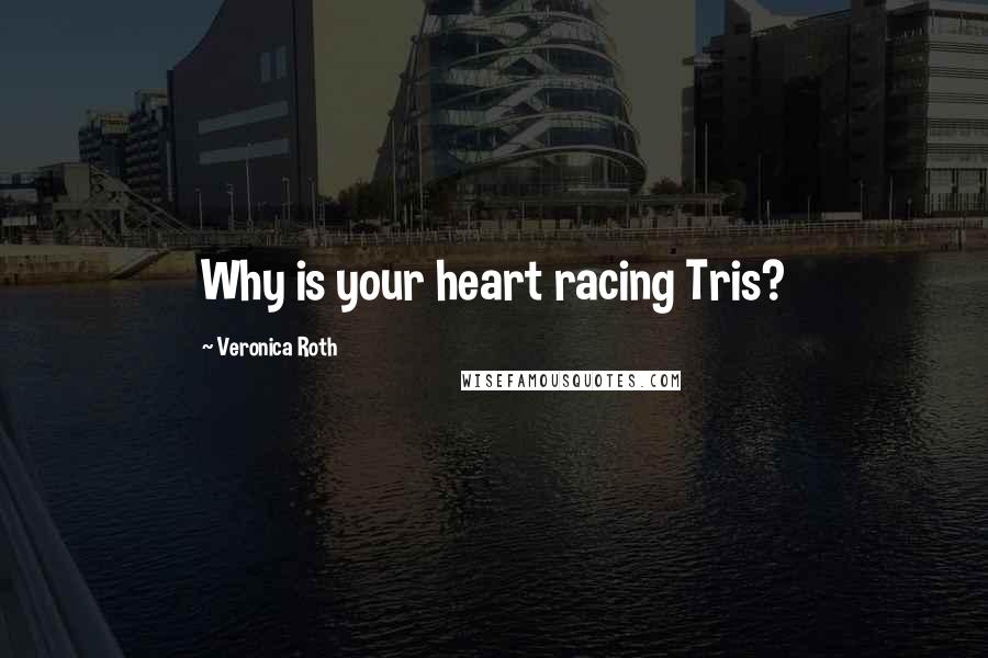 Veronica Roth Quotes: Why is your heart racing Tris?