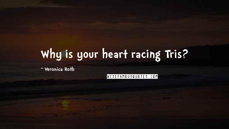 Veronica Roth Quotes: Why is your heart racing Tris?