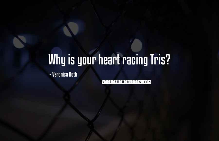 Veronica Roth Quotes: Why is your heart racing Tris?