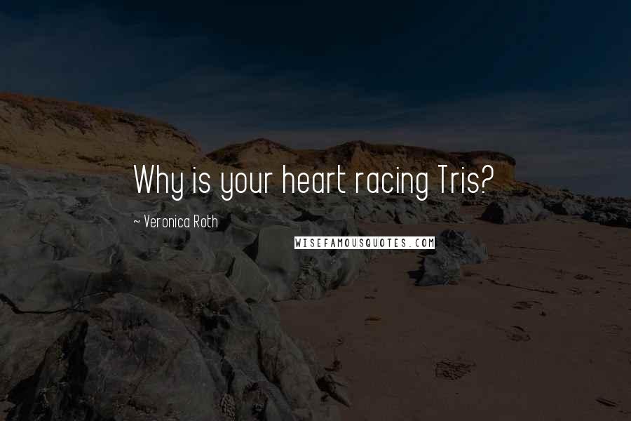 Veronica Roth Quotes: Why is your heart racing Tris?