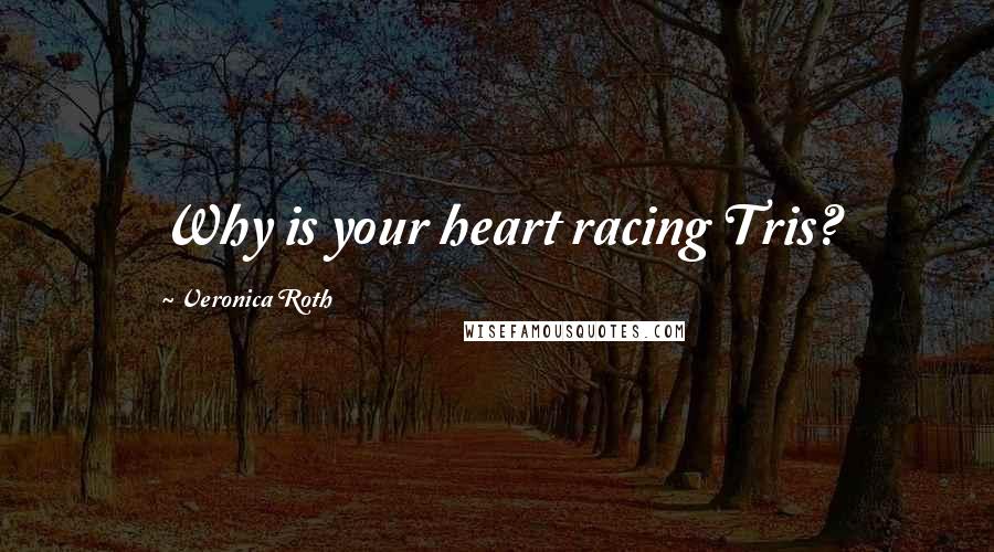 Veronica Roth Quotes: Why is your heart racing Tris?