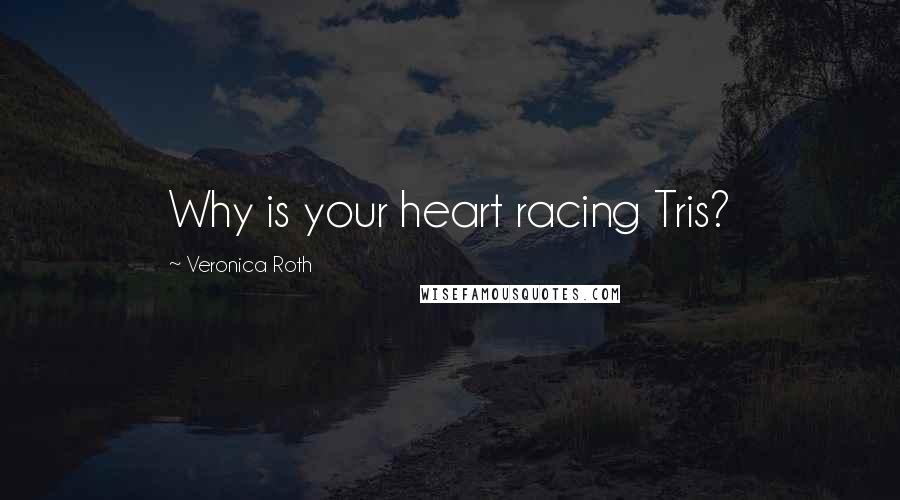 Veronica Roth Quotes: Why is your heart racing Tris?