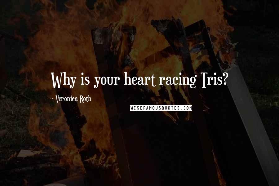 Veronica Roth Quotes: Why is your heart racing Tris?