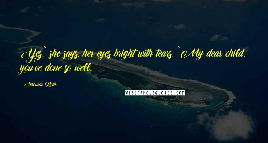 Veronica Roth Quotes: Yes," she says, her eyes bright with tears. "My dear child, you've done so well.