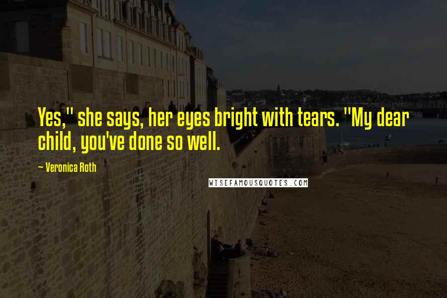 Veronica Roth Quotes: Yes," she says, her eyes bright with tears. "My dear child, you've done so well.