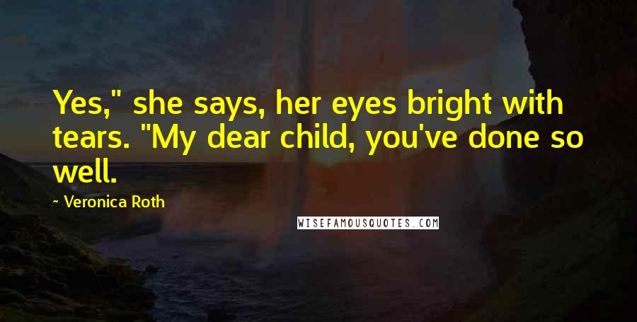 Veronica Roth Quotes: Yes," she says, her eyes bright with tears. "My dear child, you've done so well.