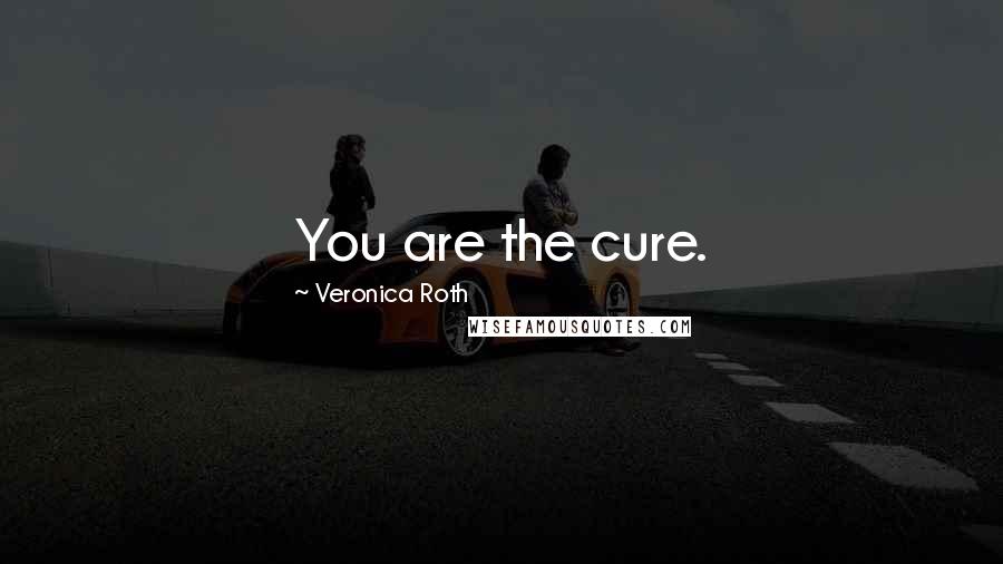 Veronica Roth Quotes: You are the cure.