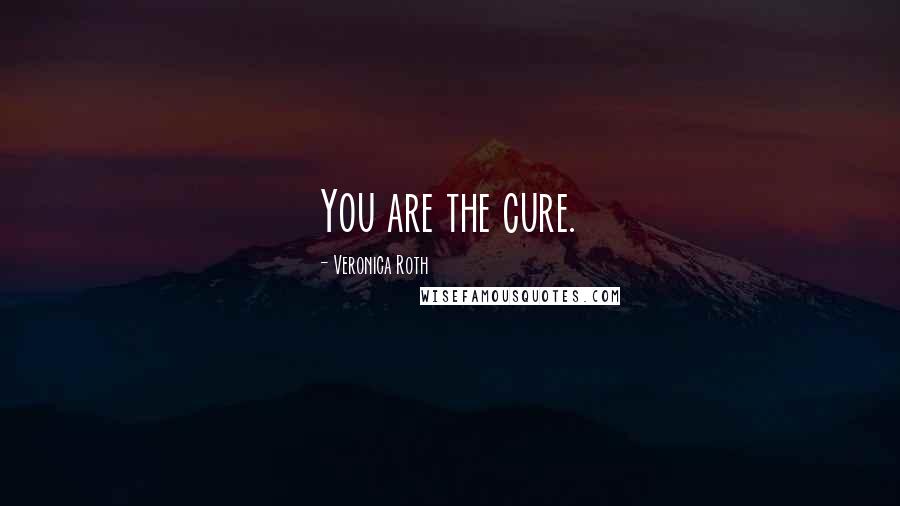 Veronica Roth Quotes: You are the cure.