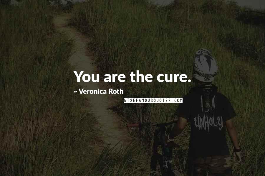 Veronica Roth Quotes: You are the cure.