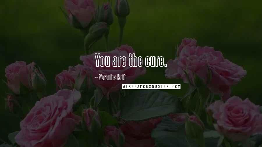 Veronica Roth Quotes: You are the cure.