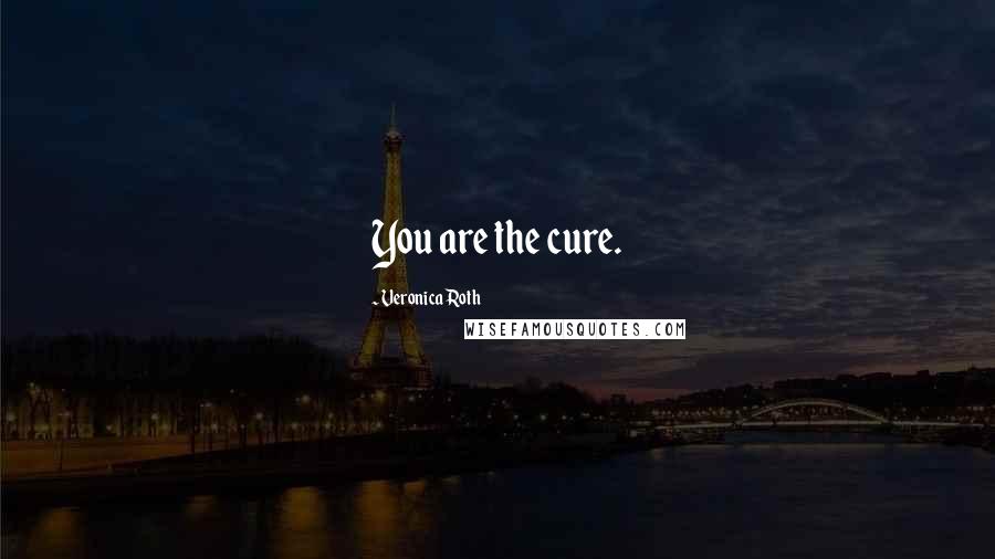 Veronica Roth Quotes: You are the cure.