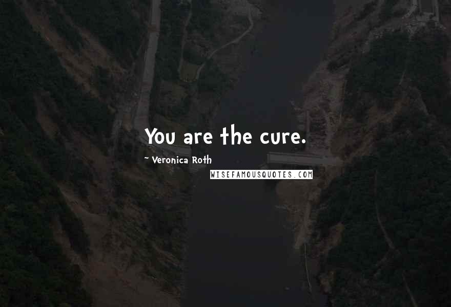 Veronica Roth Quotes: You are the cure.