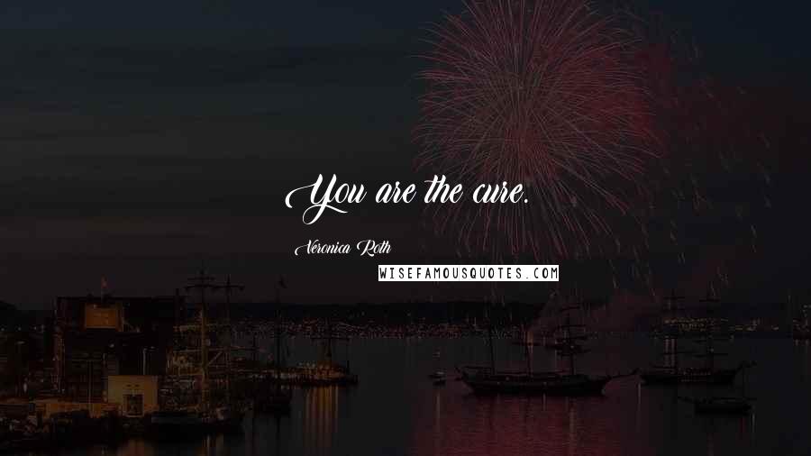Veronica Roth Quotes: You are the cure.