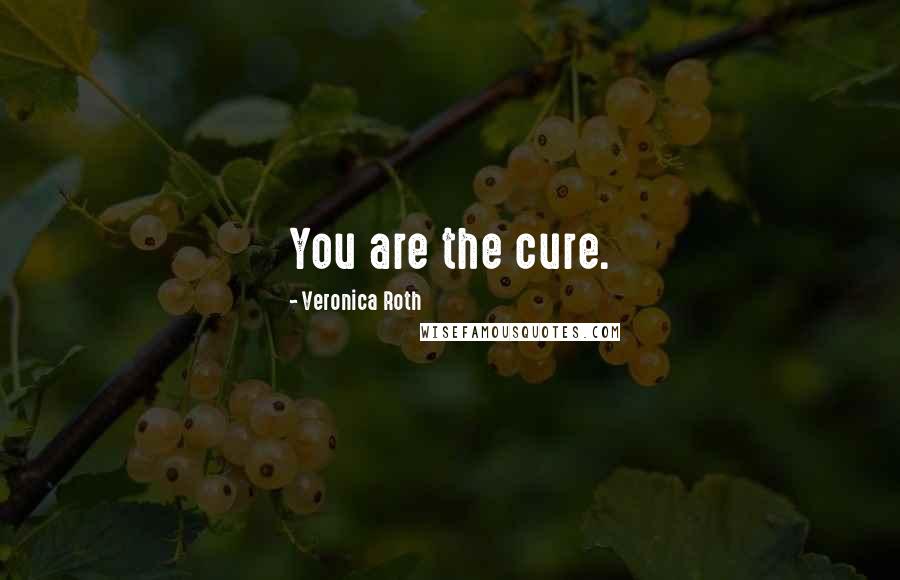 Veronica Roth Quotes: You are the cure.