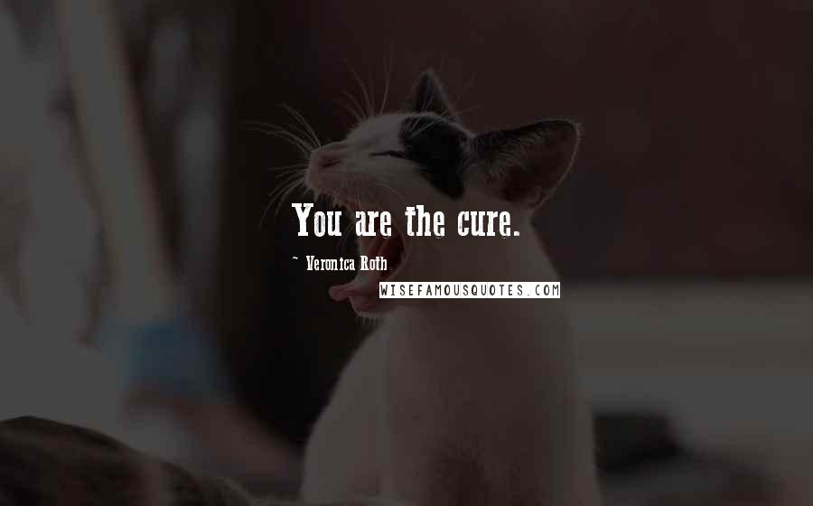 Veronica Roth Quotes: You are the cure.