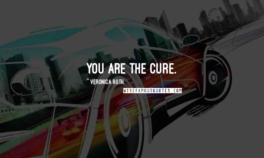 Veronica Roth Quotes: You are the cure.