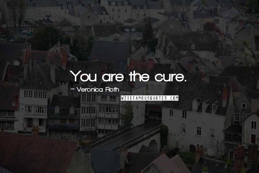 Veronica Roth Quotes: You are the cure.