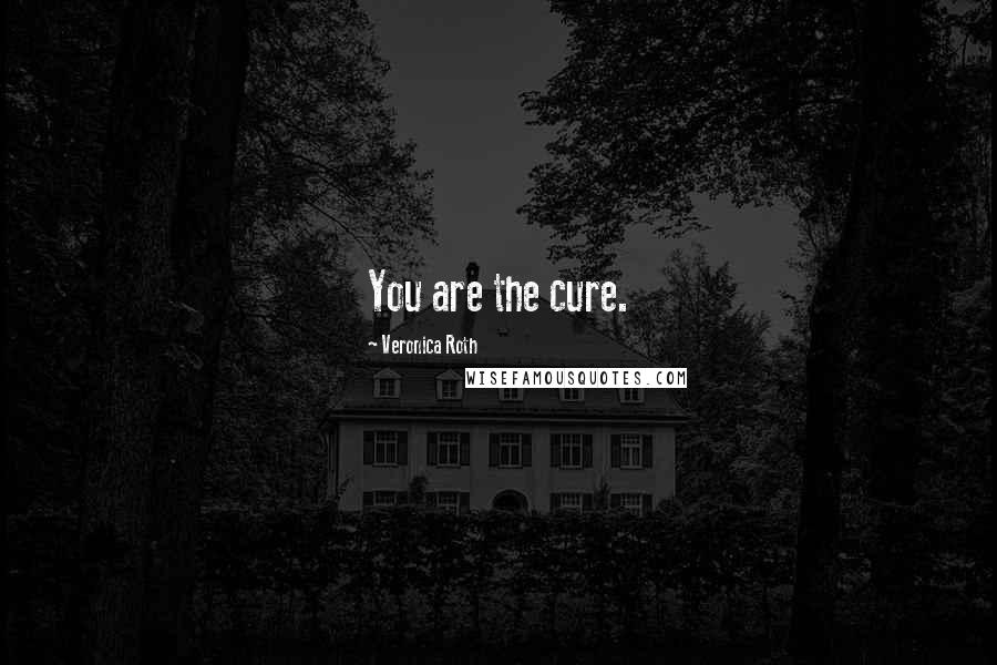 Veronica Roth Quotes: You are the cure.