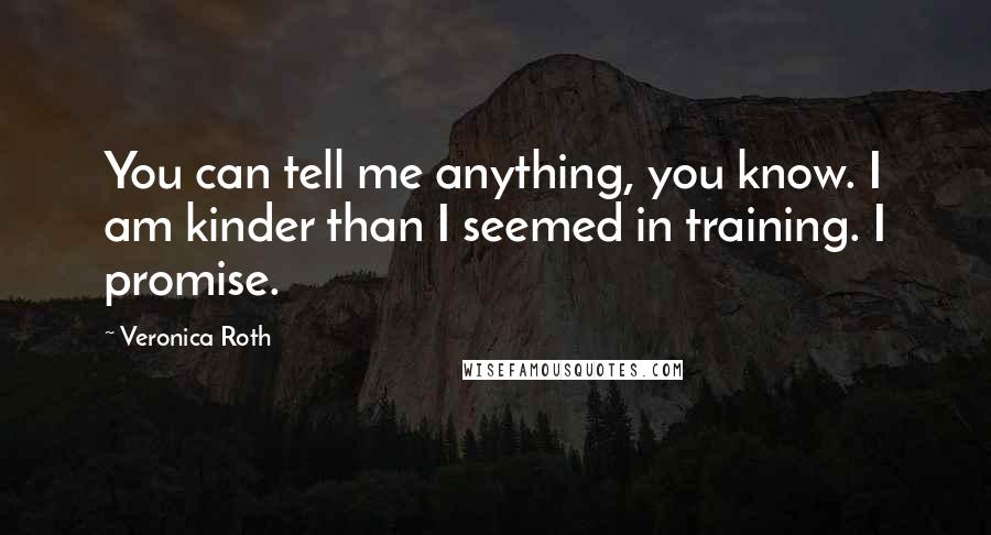 Veronica Roth Quotes: You can tell me anything, you know. I am kinder than I seemed in training. I promise.