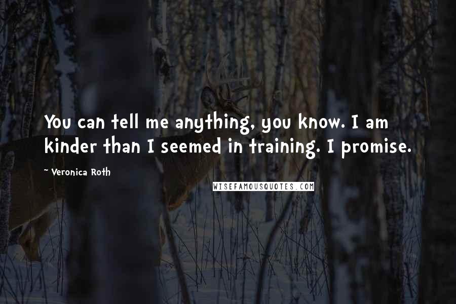 Veronica Roth Quotes: You can tell me anything, you know. I am kinder than I seemed in training. I promise.