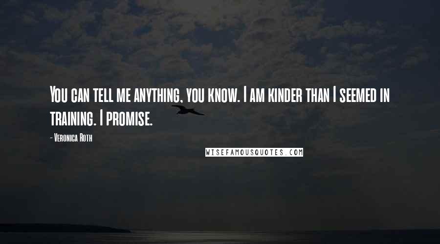 Veronica Roth Quotes: You can tell me anything, you know. I am kinder than I seemed in training. I promise.