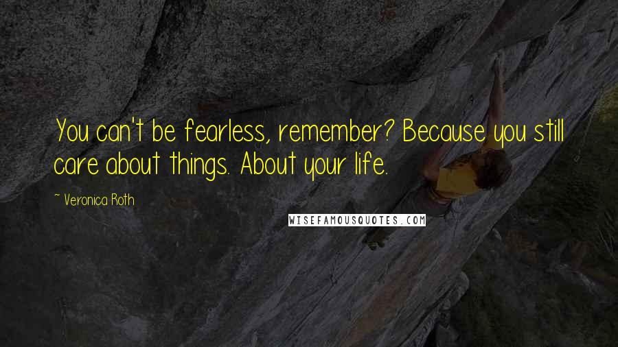 Veronica Roth Quotes: You can't be fearless, remember? Because you still care about things. About your life.