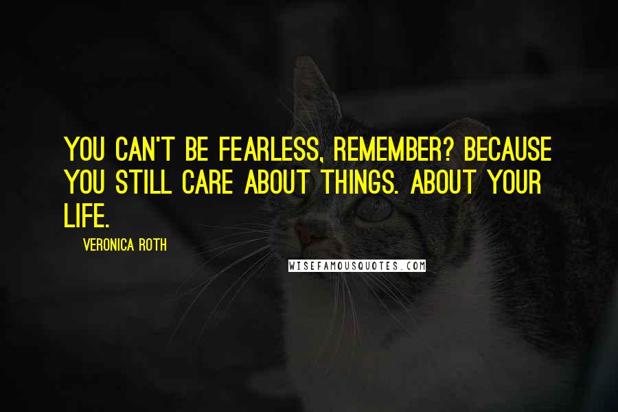 Veronica Roth Quotes: You can't be fearless, remember? Because you still care about things. About your life.