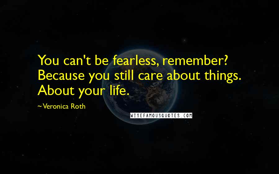 Veronica Roth Quotes: You can't be fearless, remember? Because you still care about things. About your life.