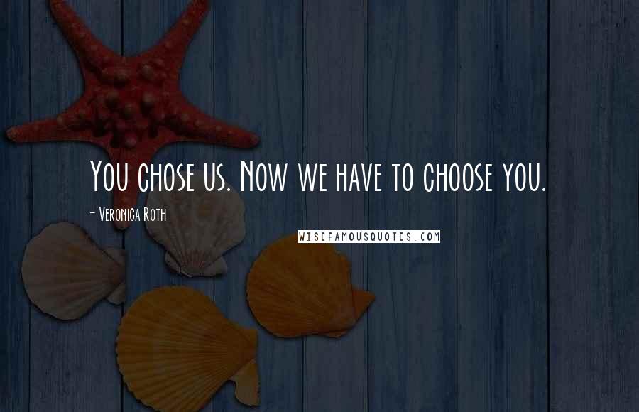 Veronica Roth Quotes: You chose us. Now we have to choose you.