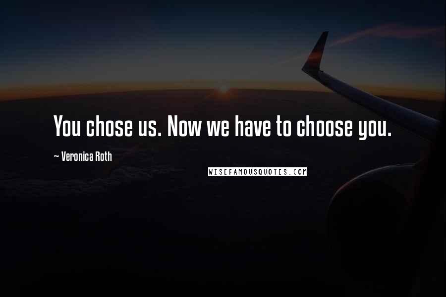 Veronica Roth Quotes: You chose us. Now we have to choose you.