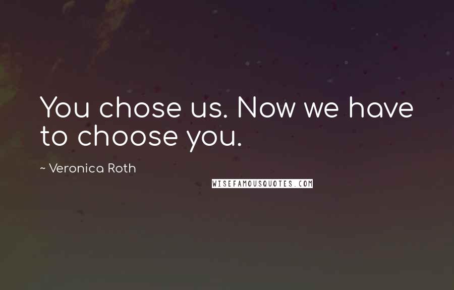 Veronica Roth Quotes: You chose us. Now we have to choose you.