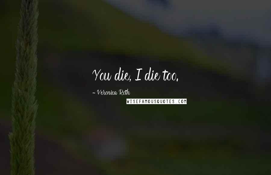 Veronica Roth Quotes: You die, I die too.