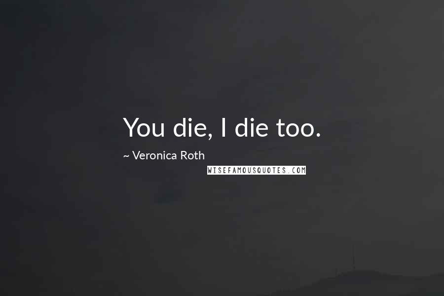 Veronica Roth Quotes: You die, I die too.