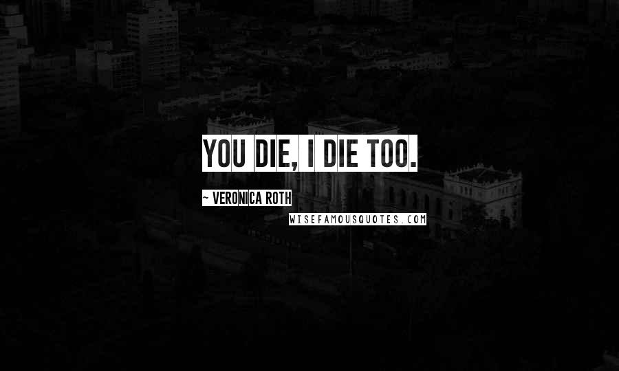 Veronica Roth Quotes: You die, I die too.