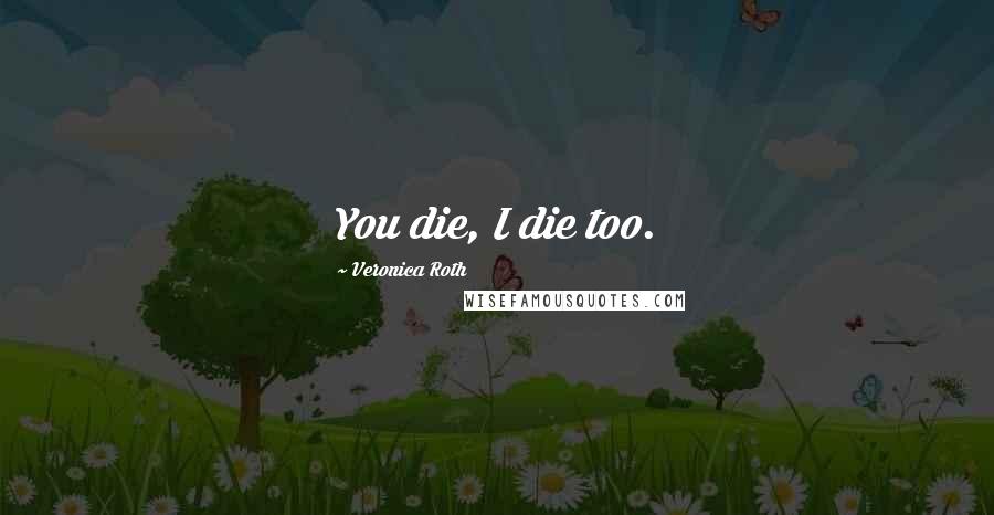 Veronica Roth Quotes: You die, I die too.