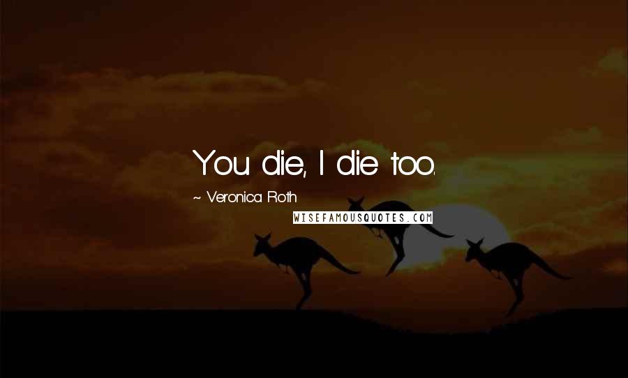 Veronica Roth Quotes: You die, I die too.